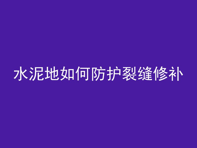 水泥地如何防护裂缝修补