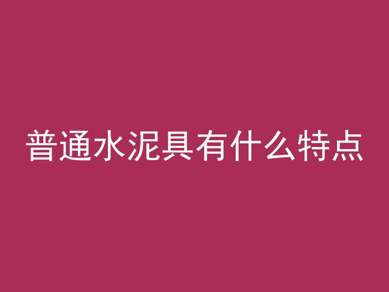 普通水泥具有什么特点