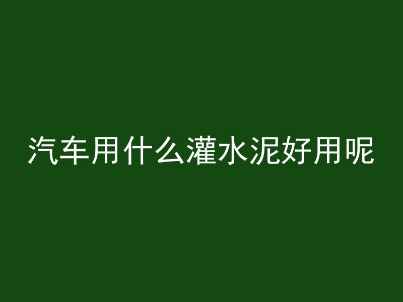 汽车用什么灌水泥好用呢