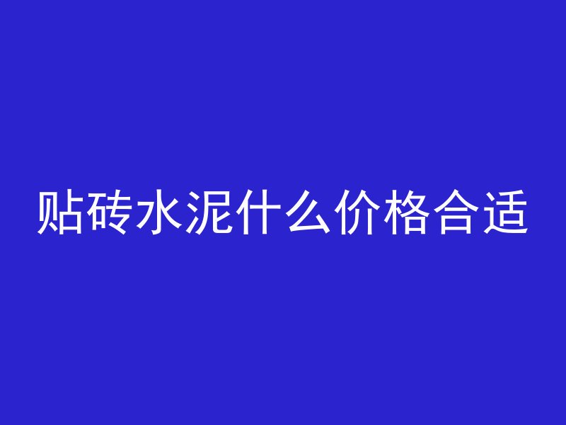 贴砖水泥什么价格合适