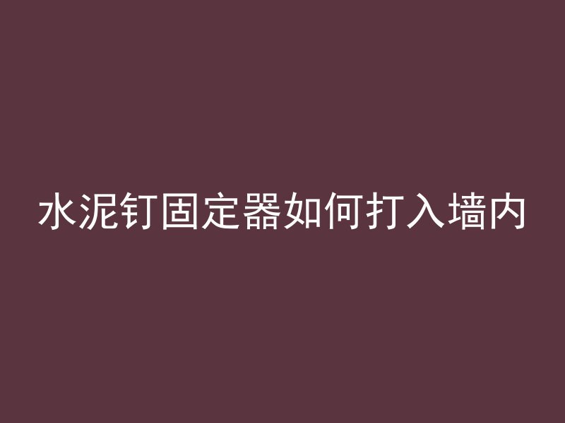 水泥钉固定器如何打入墙内