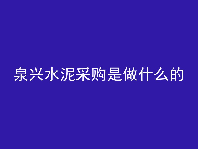 泉兴水泥采购是做什么的