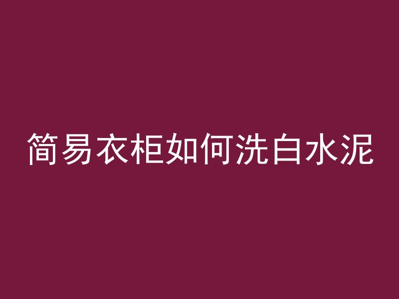 简易衣柜如何洗白水泥