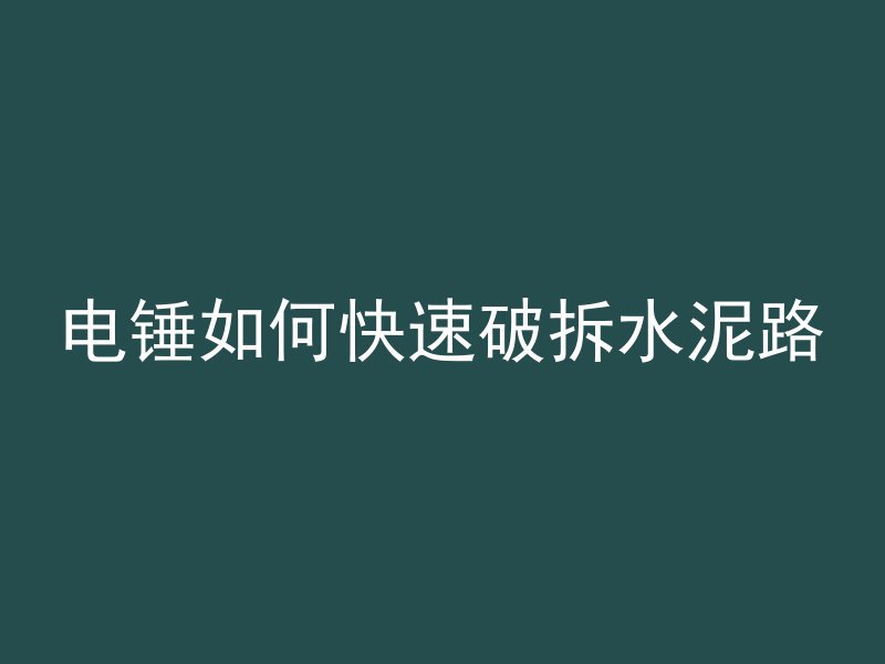 电锤如何快速破拆水泥路