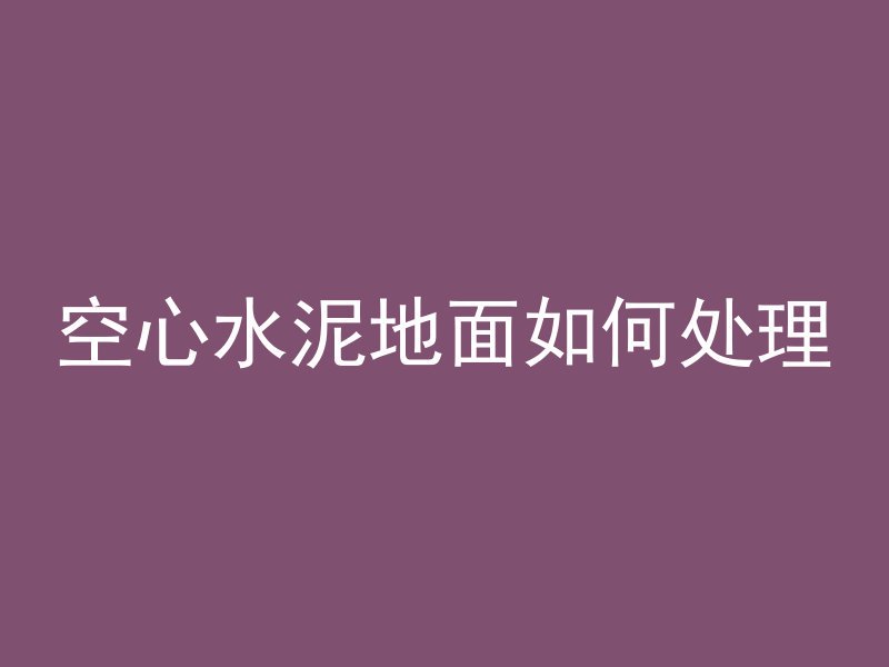 空心水泥地面如何处理