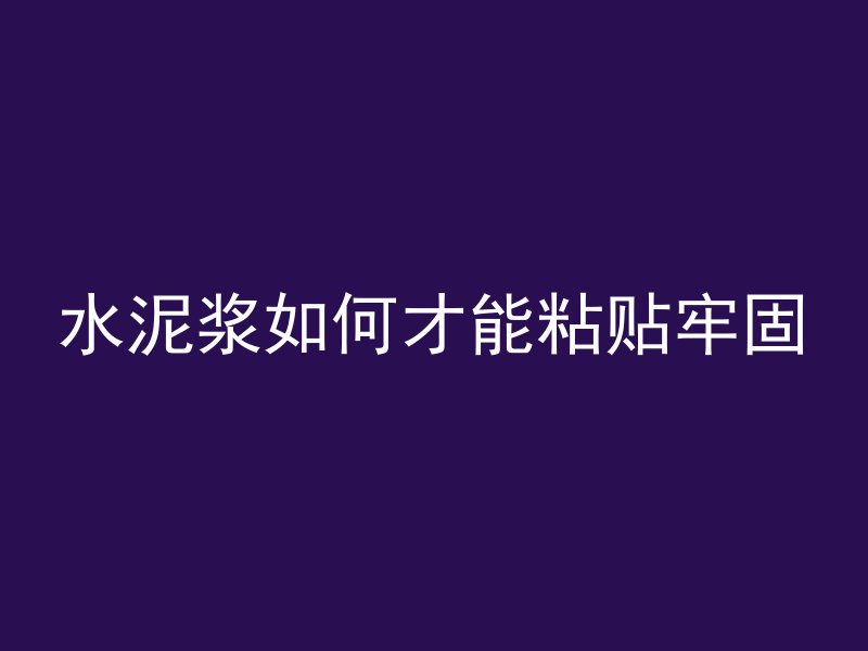 水泥浆如何才能粘贴牢固