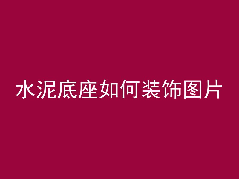 水泥底座如何装饰图片