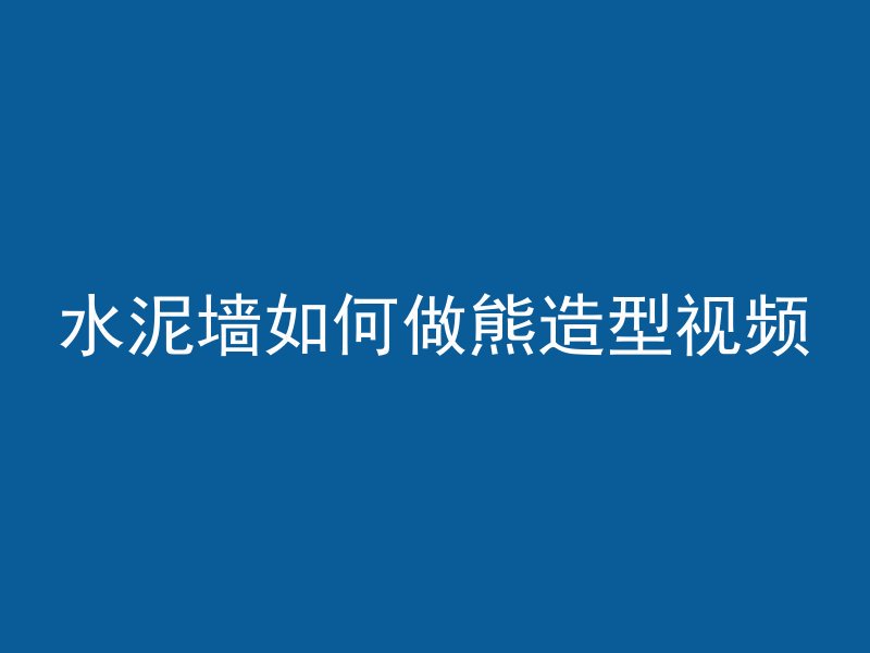 水泥墙如何做熊造型视频