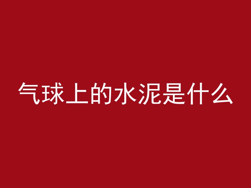 气球上的水泥是什么