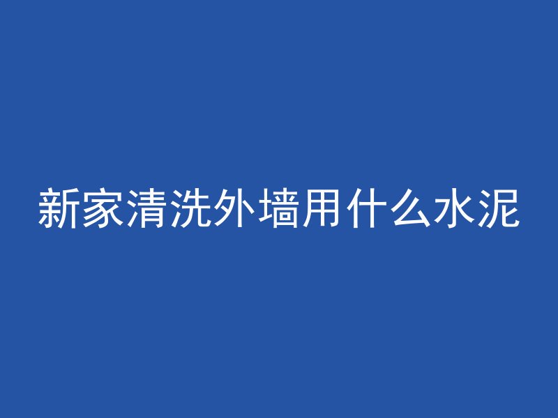 新家清洗外墙用什么水泥