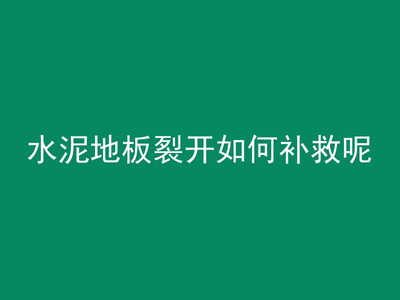 水泥地板裂开如何补救呢