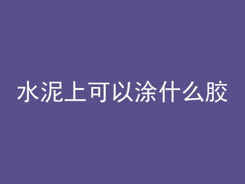 水泥上可以涂什么胶