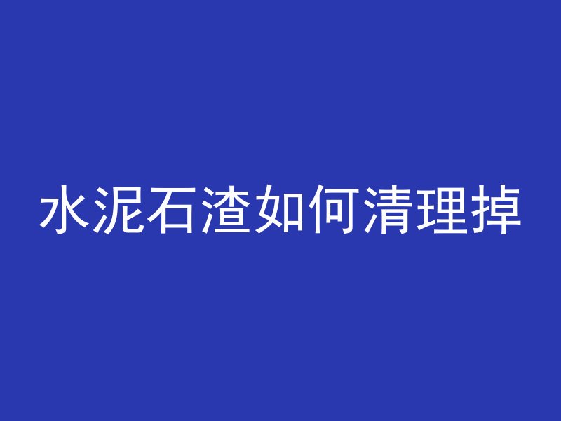 水泥石渣如何清理掉