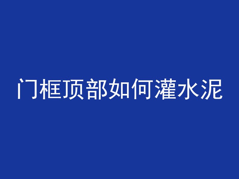 门框顶部如何灌水泥