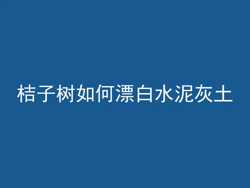 桔子树如何漂白水泥灰土