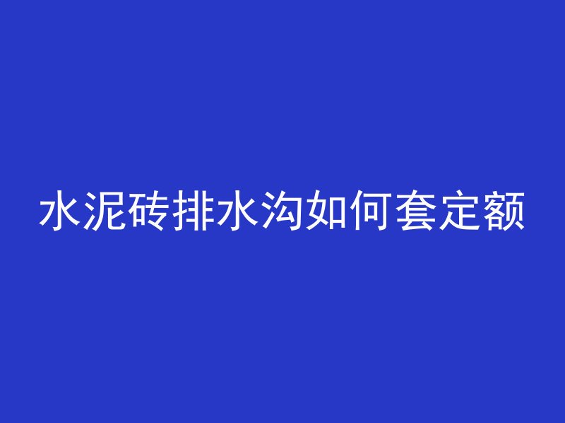 水泥砖排水沟如何套定额