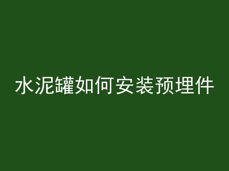 水泥罐如何安装预埋件