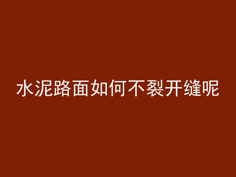 水泥路面如何不裂开缝呢