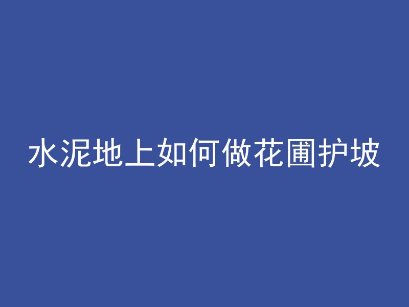 水泥地上如何做花圃护坡