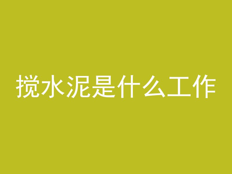 搅水泥是什么工作