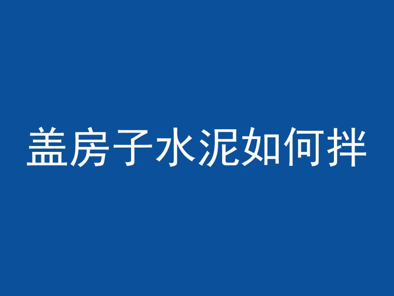 盖房子水泥如何拌