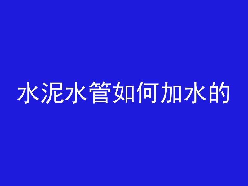 水泥水管如何加水的