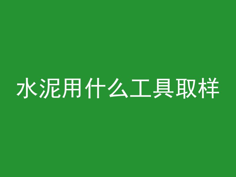 水泥用什么工具取样