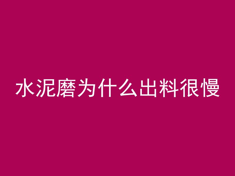 水泥磨为什么出料很慢