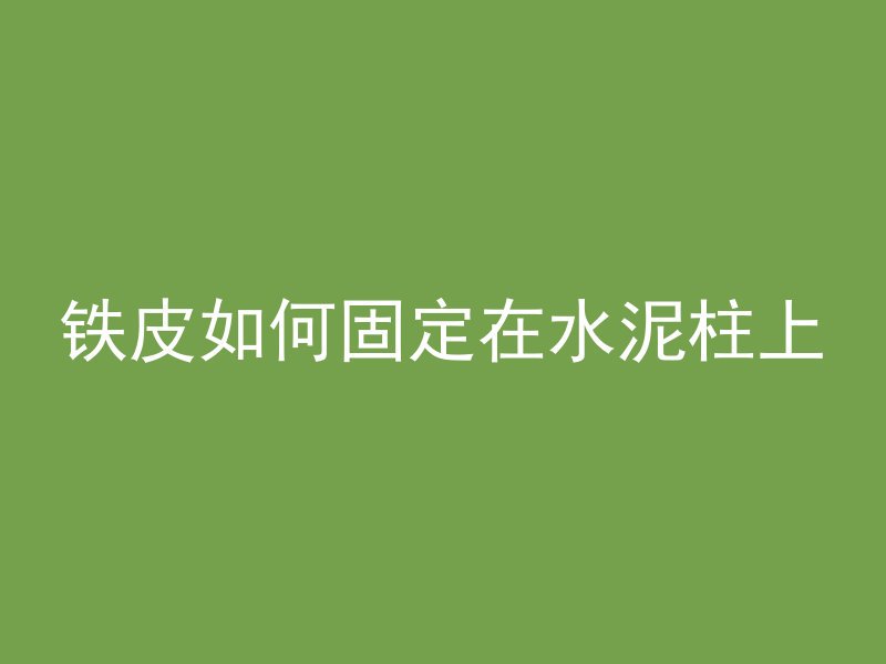 铁皮如何固定在水泥柱上