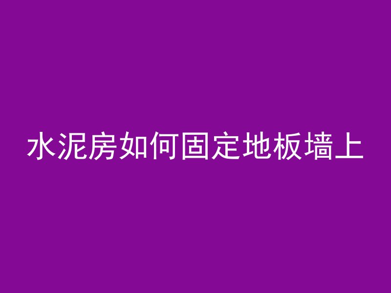 水泥房如何固定地板墙上