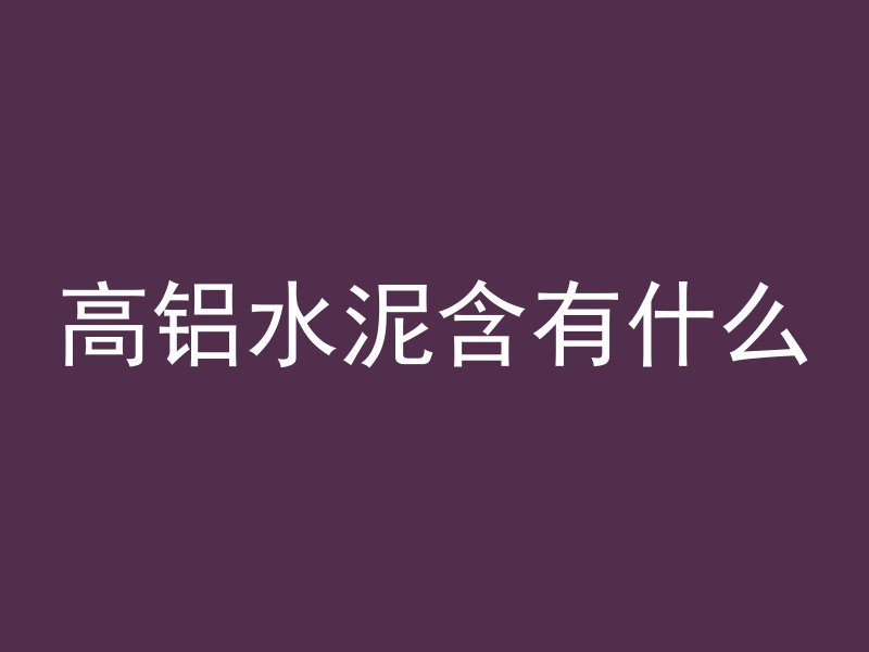 高铝水泥含有什么