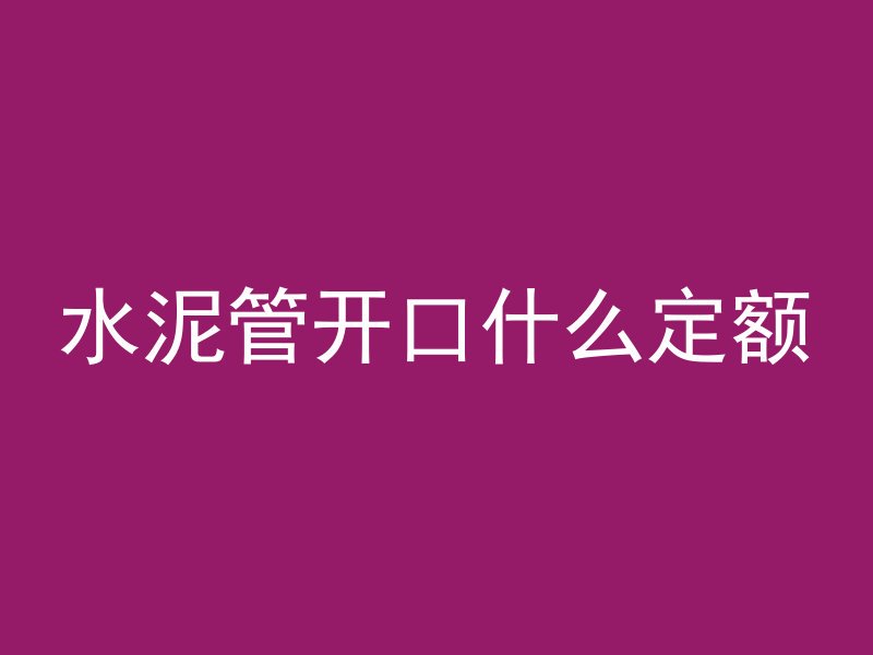 水泥管开口什么定额