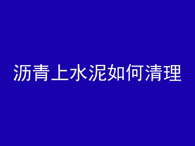 沥青上水泥如何清理