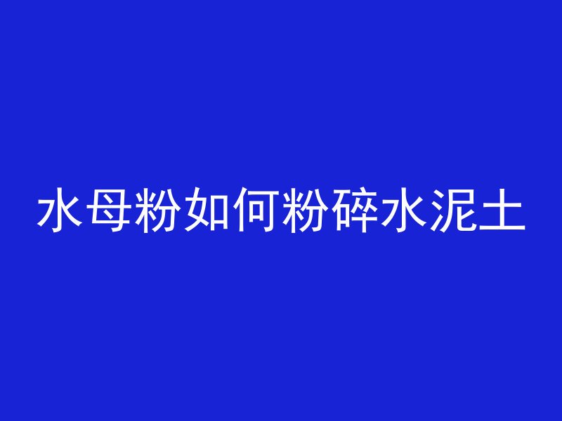 水母粉如何粉碎水泥土