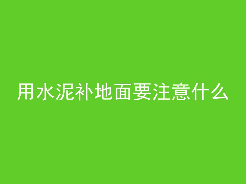 用水泥补地面要注意什么