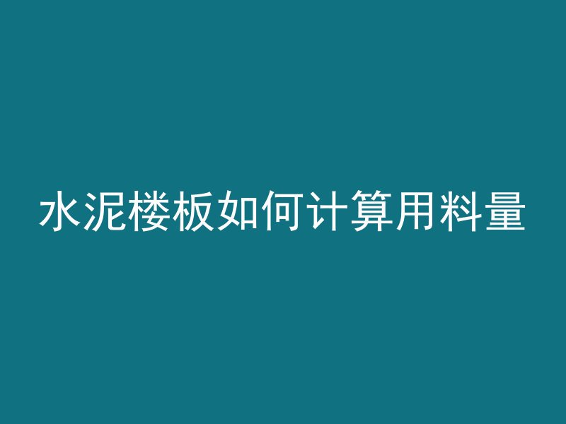 水泥楼板如何计算用料量