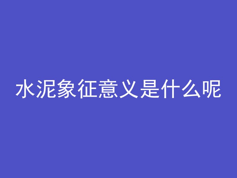 水泥象征意义是什么呢