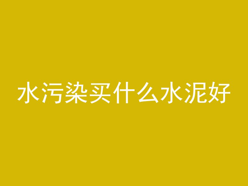 水污染买什么水泥好