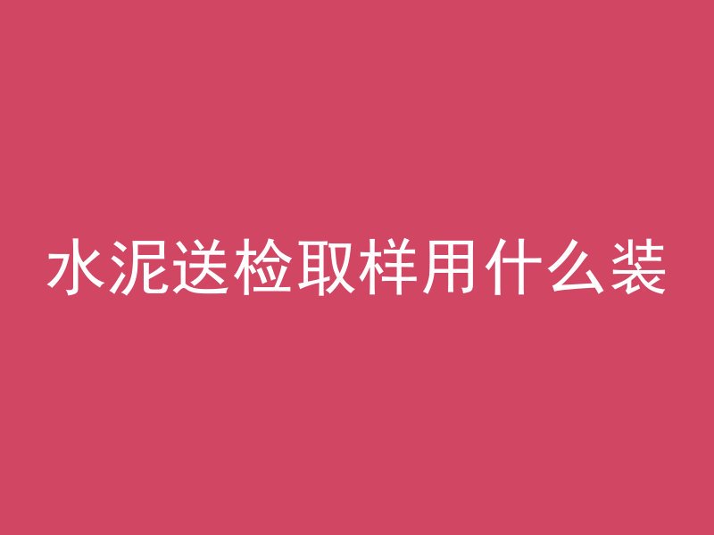 水泥送检取样用什么装