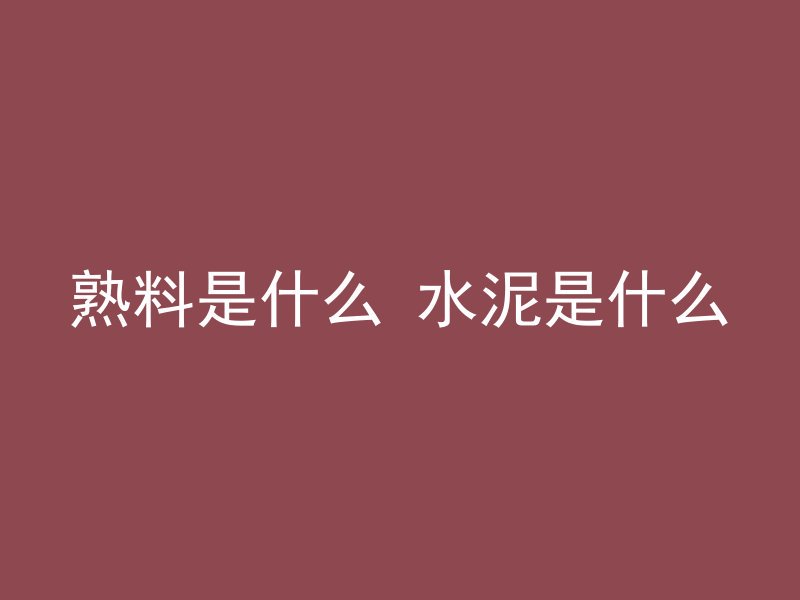 熟料是什么 水泥是什么