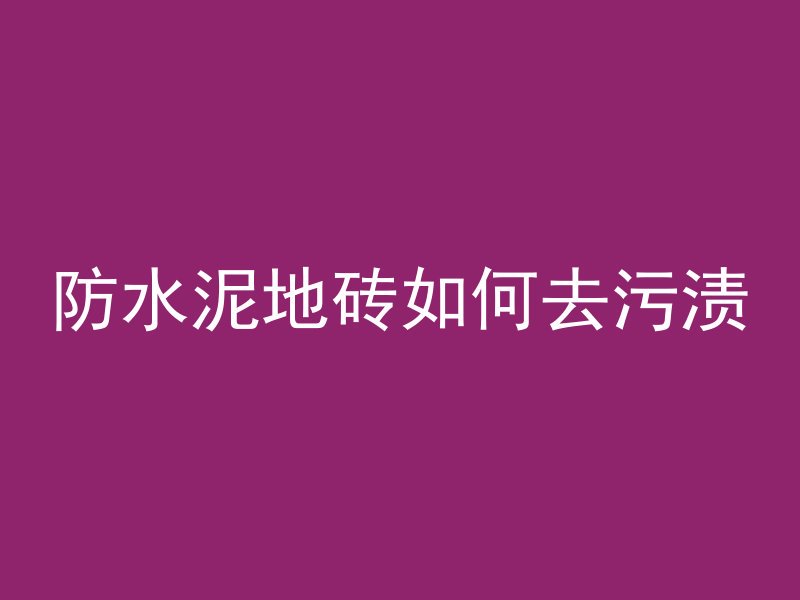 防水泥地砖如何去污渍