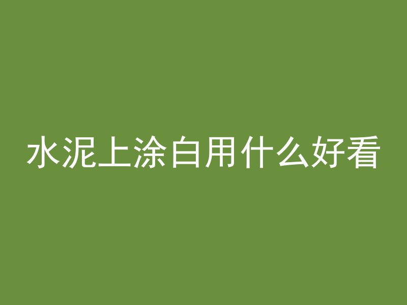 水泥上涂白用什么好看