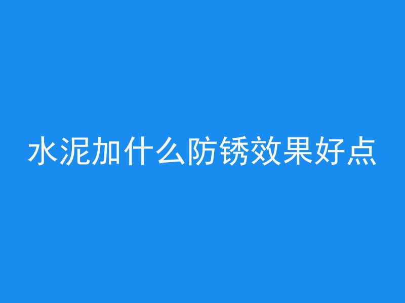 水泥加什么防锈效果好点