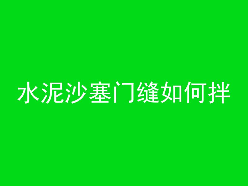 水泥沙塞门缝如何拌