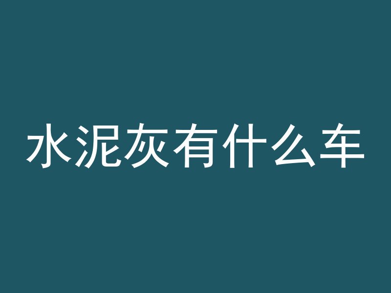 水泥灰有什么车