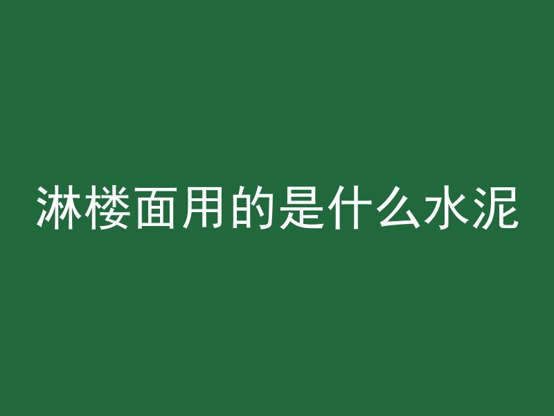 淋楼面用的是什么水泥