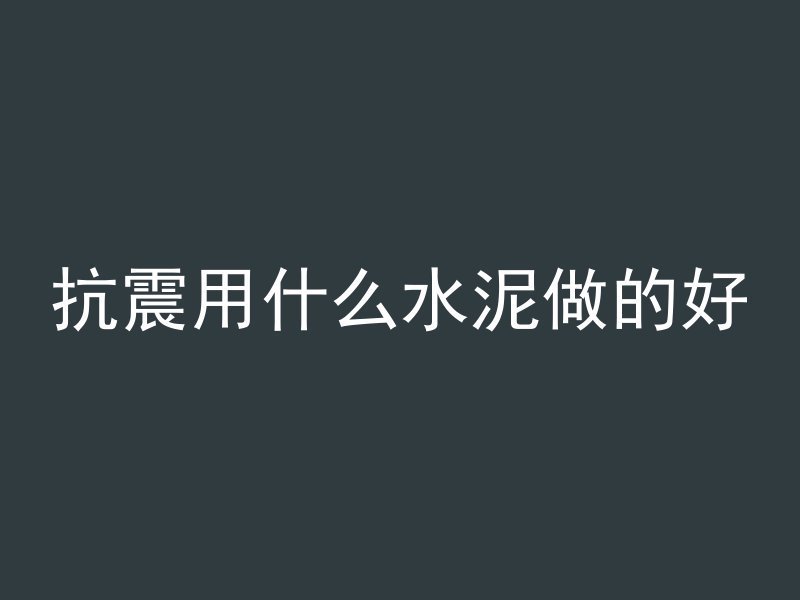 抗震用什么水泥做的好