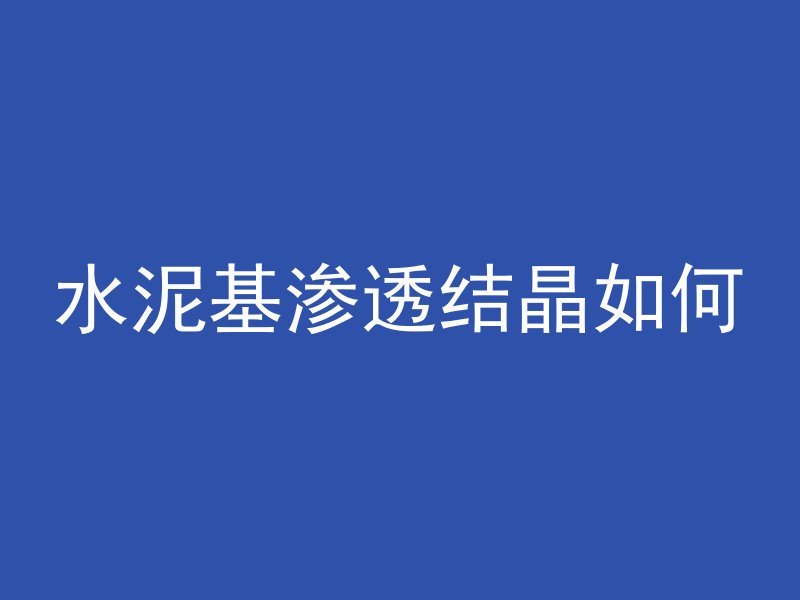 水泥基渗透结晶如何