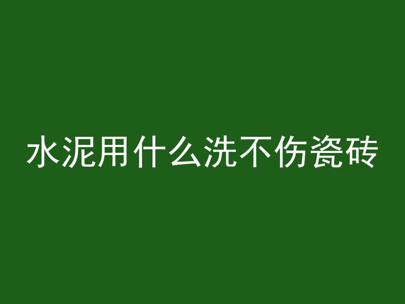 水泥用什么洗不伤瓷砖