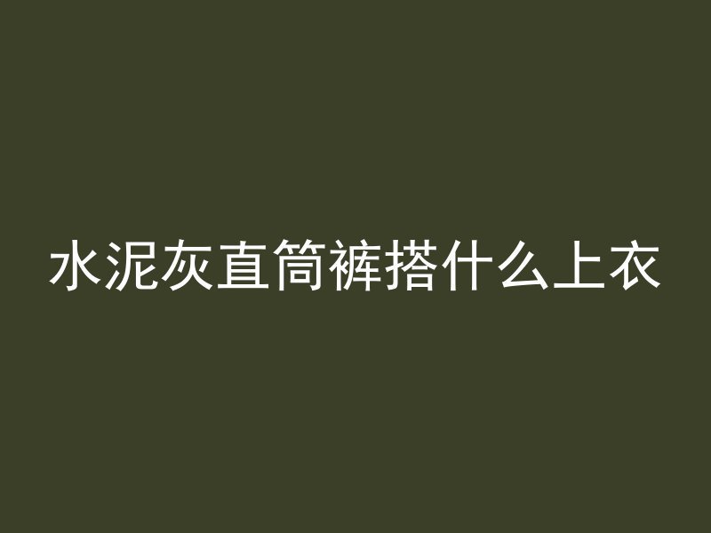 水泥灰直筒裤搭什么上衣